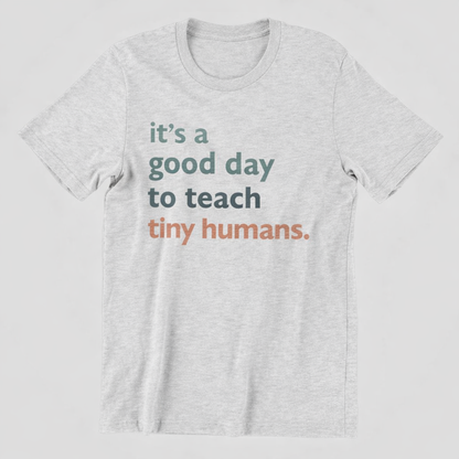 It's a Good Day to Teach Tiny Humans Tee