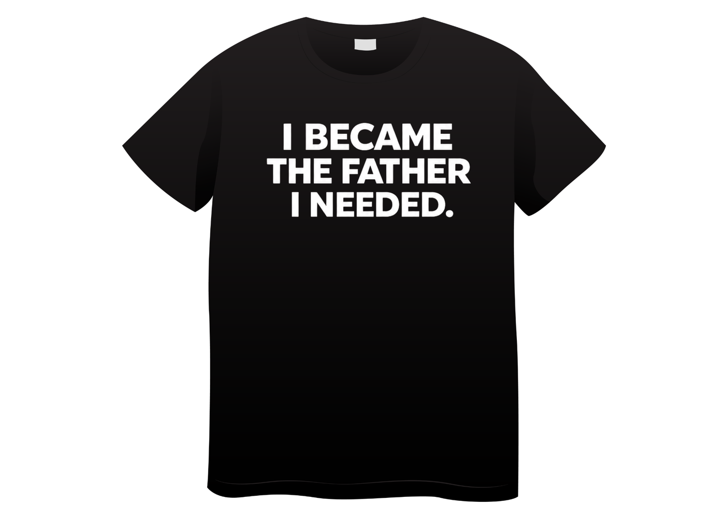 I Became the Father I Needed Tee