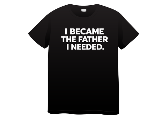 I Became the Father I Needed Tee