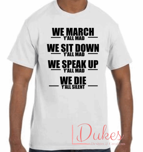 We March, We Sit Down, We Speak Up, We Die Tee